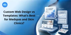 Custom Web Design vs Templates: What’s Best for Medspas and Skin Clinics?